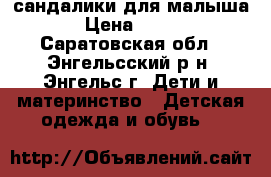 сандалики для малыша › Цена ­ 100 - Саратовская обл., Энгельсский р-н, Энгельс г. Дети и материнство » Детская одежда и обувь   